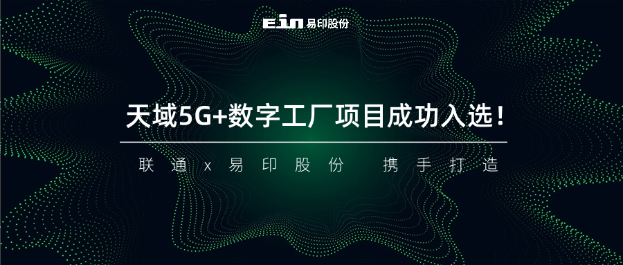 聯(lián)通與易印共同打造天域5G+數(shù)字工廠項(xiàng)目成功入選！